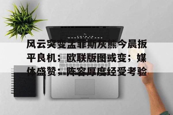 九游手游平台-风云突变孟菲斯灰熊今晨扳平良机；欧联版图或变；媒体盛赞；阵容厚度经受考验的简单介绍